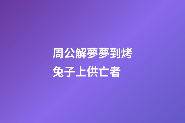 周公解夢夢到烤兔子上供亡者 (夢到兔子餓死了)-第1張-觀點-玄機派
